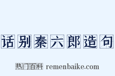 话别秦六郎造句是什么意思的图片
